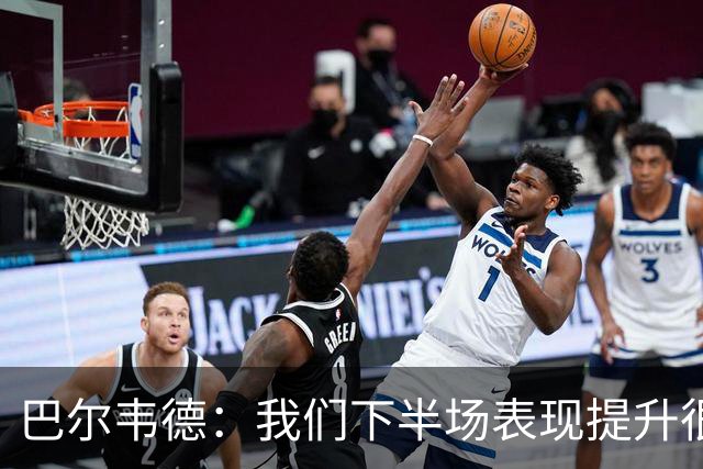 巴尔韦德：我们下半场表现提升很多，展现了球队的风格